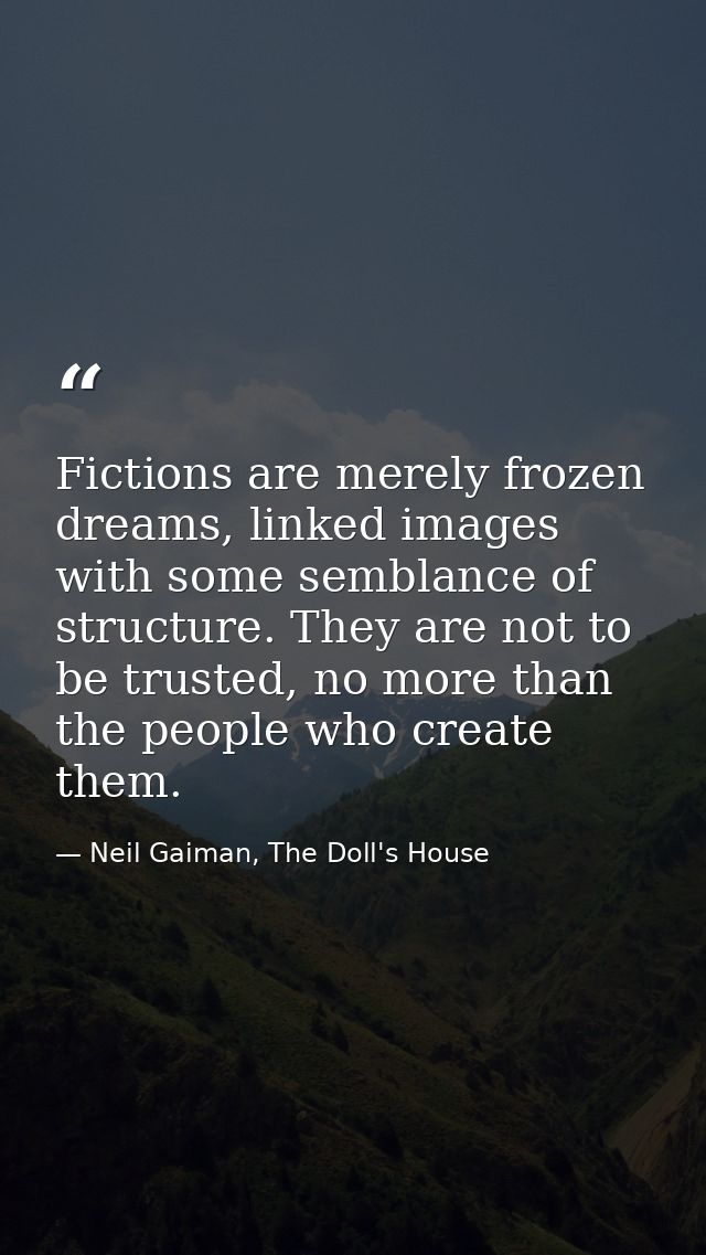 Fictions are merely frozen dreams, linked images with some semblance of structure. They are not to be trusted, no more t — Neil Gaiman, The Doll's House