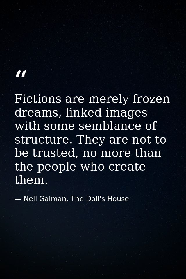 Fictions are merely frozen dreams, linked images with some semblance of structure. They are not to be trusted, no more t — Neil Gaiman, The Doll's House
