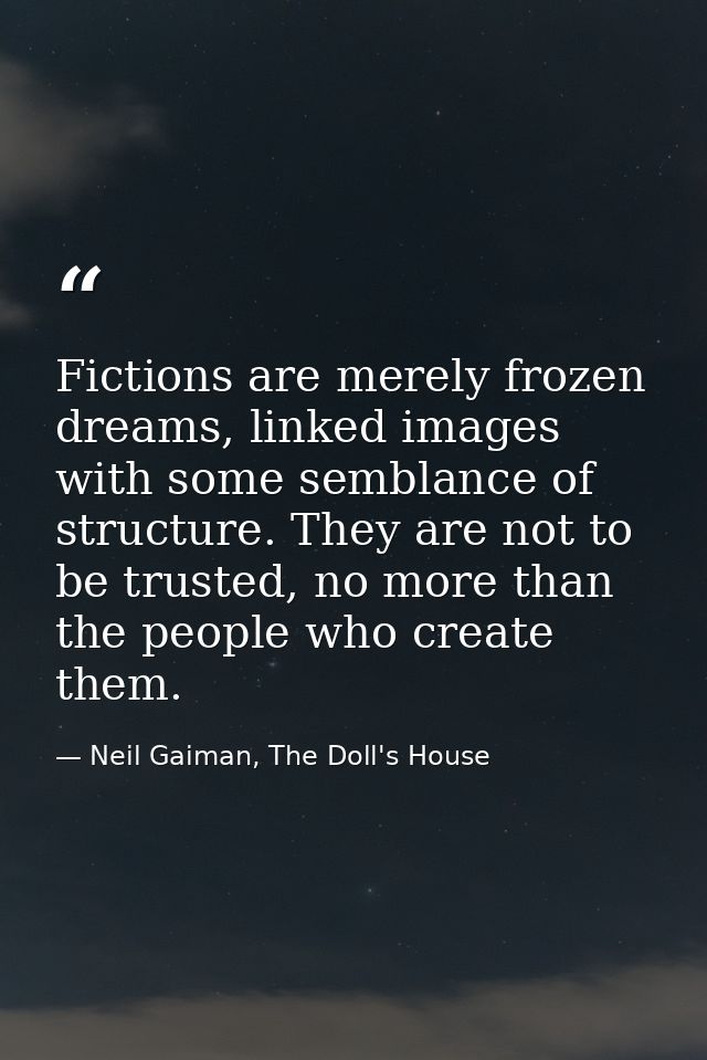Fictions are merely frozen dreams, linked images with some semblance of structure. They are not to be trusted, no more t — Neil Gaiman, The Doll's House