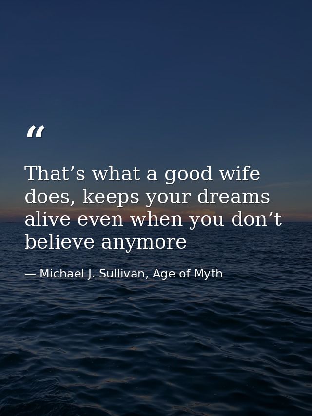 That’s what a good wife does, keeps your dreams alive even when you don’t believe anymore — Michael J. Sullivan, Age of Myth