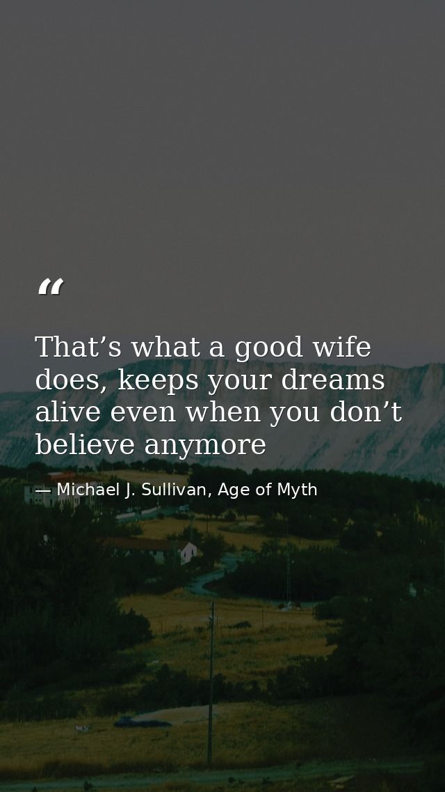 That’s what a good wife does, keeps your dreams alive even when you don’t believe anymore — Michael J. Sullivan, Age of Myth