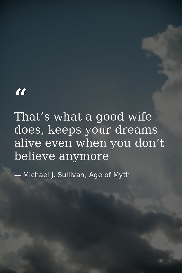 That’s what a good wife does, keeps your dreams alive even when you don’t believe anymore — Michael J. Sullivan, Age of Myth