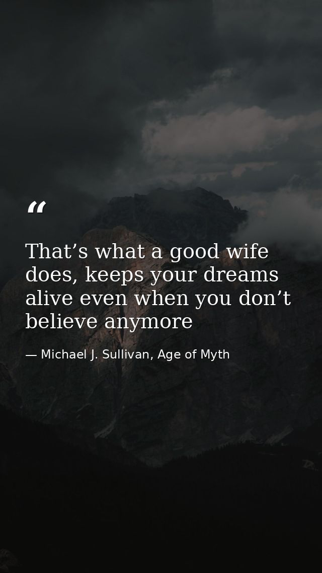 That’s what a good wife does, keeps your dreams alive even when you don’t believe anymore — Michael J. Sullivan, Age of Myth