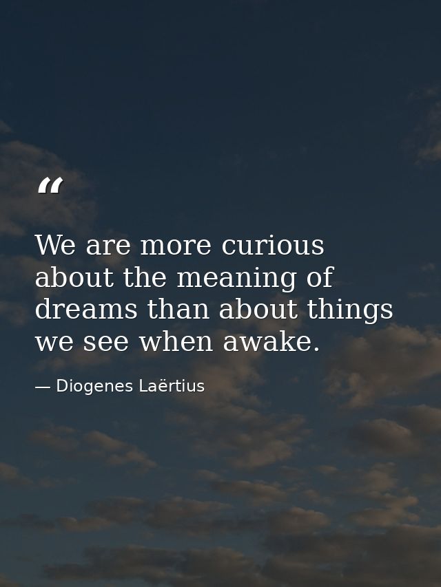 We are more curious about the meaning of dreams than about things we see when awake. — Diogenes Laërtius