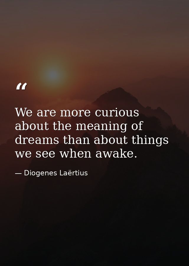 We are more curious about the meaning of dreams than about things we see when awake. — Diogenes Laërtius