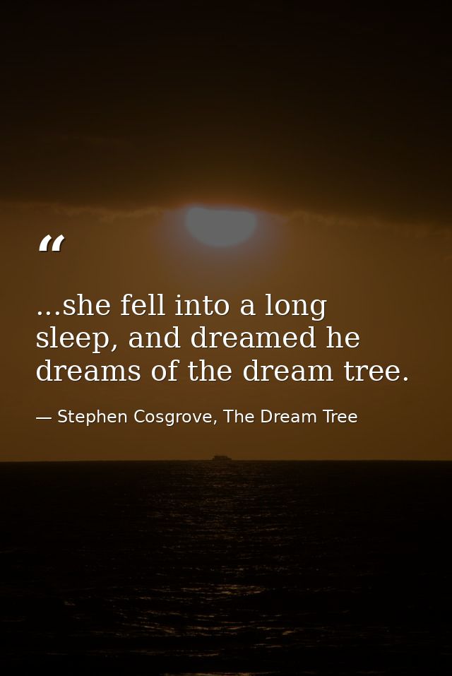 ...she fell into a long sleep, and dreamed he dreams of the dream tree. — Stephen Cosgrove, The Dream Tree