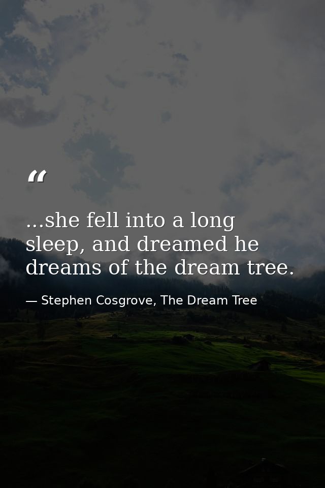 ...she fell into a long sleep, and dreamed he dreams of the dream tree. — Stephen Cosgrove, The Dream Tree