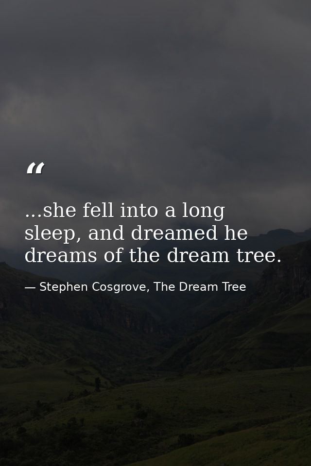 ...she fell into a long sleep, and dreamed he dreams of the dream tree. — Stephen Cosgrove, The Dream Tree