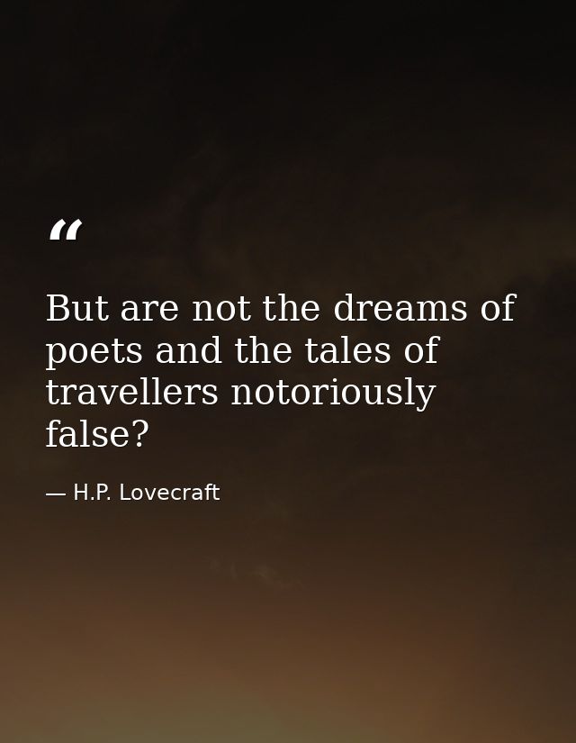 But are not the dreams of poets and the tales of travellers notoriously false? — H.P. Lovecraft