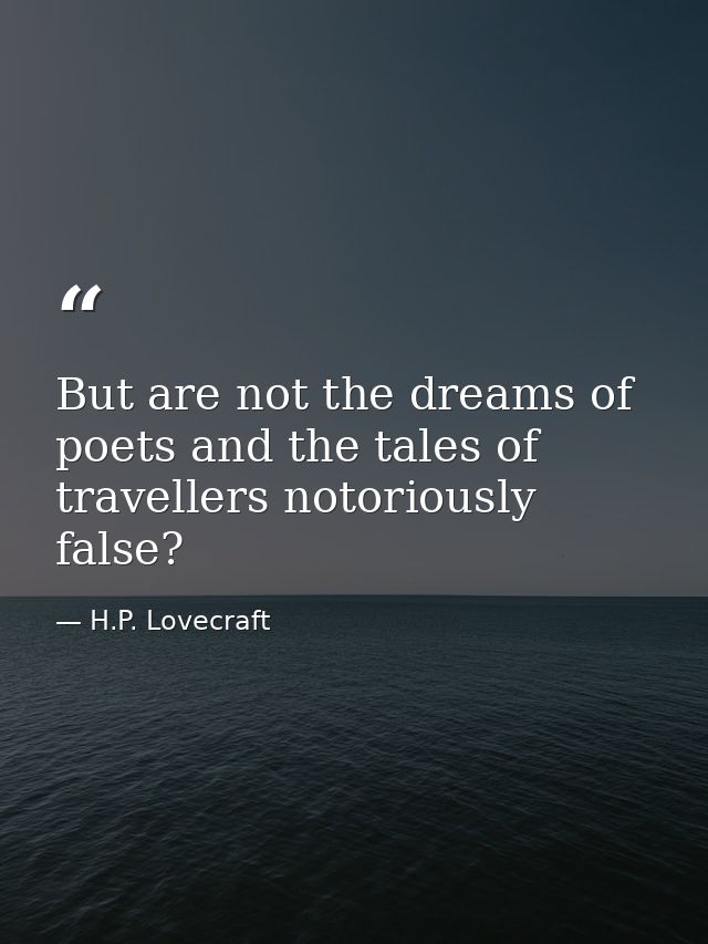 But are not the dreams of poets and the tales of travellers notoriously false? — H.P. Lovecraft