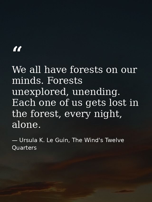 We all have forests on our minds. Forests unexplored, unending. Each one of us gets lost in the forest, every night, alo — Ursula K. Le Guin, The Wind's Twelve Quarters