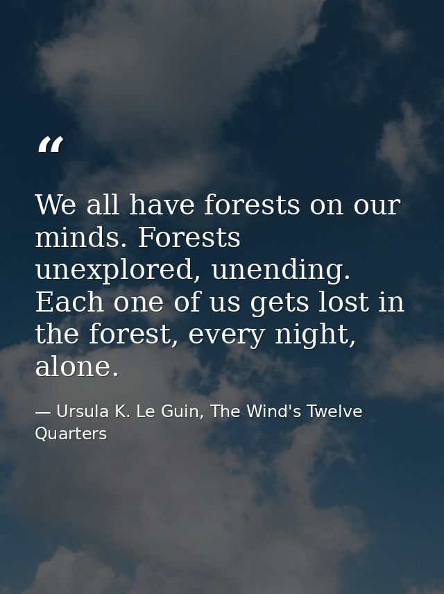 We all have forests on our minds. Forests unexplored, unending. Each one of us gets lost in the forest, every night, alo — Ursula K. Le Guin, The Wind's Twelve Quarters
