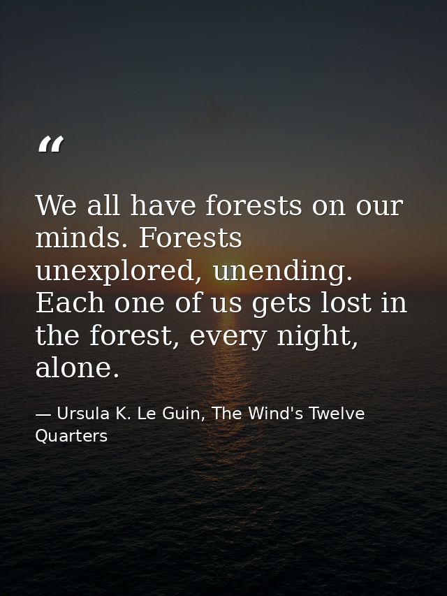We all have forests on our minds. Forests unexplored, unending. Each one of us gets lost in the forest, every night, alo — Ursula K. Le Guin, The Wind's Twelve Quarters