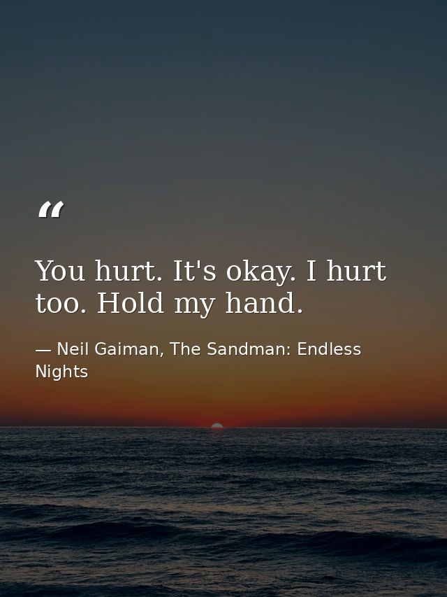 You hurt. It's okay. I hurt too. Hold my hand. — Neil Gaiman, The Sandman: Endless Nights