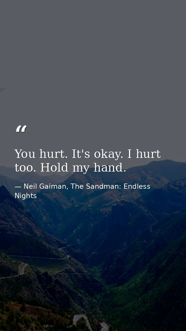You hurt. It's okay. I hurt too. Hold my hand. — Neil Gaiman, The Sandman: Endless Nights