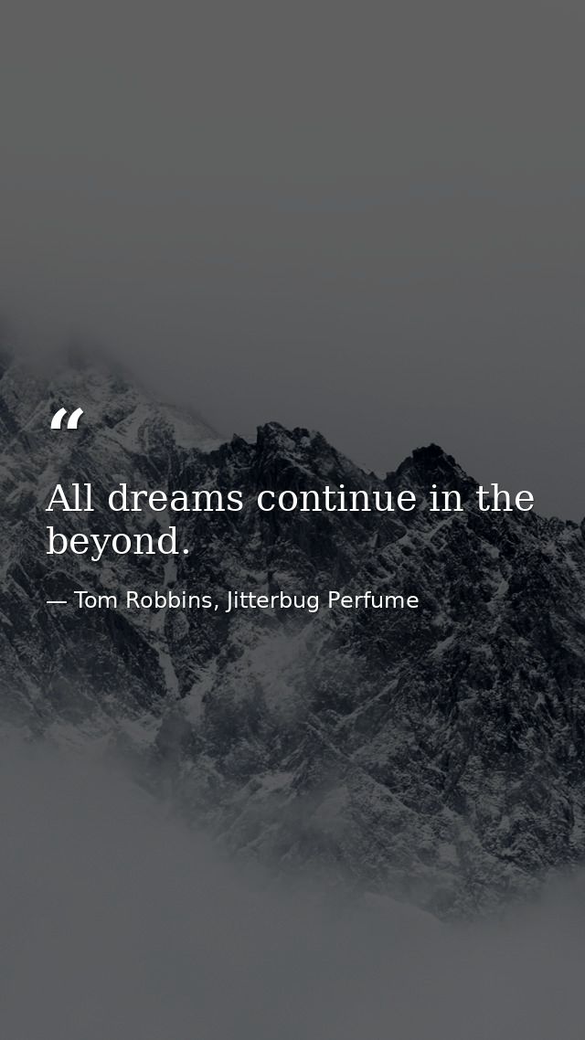 All dreams continue in the beyond. — Tom Robbins, Jitterbug Perfume
