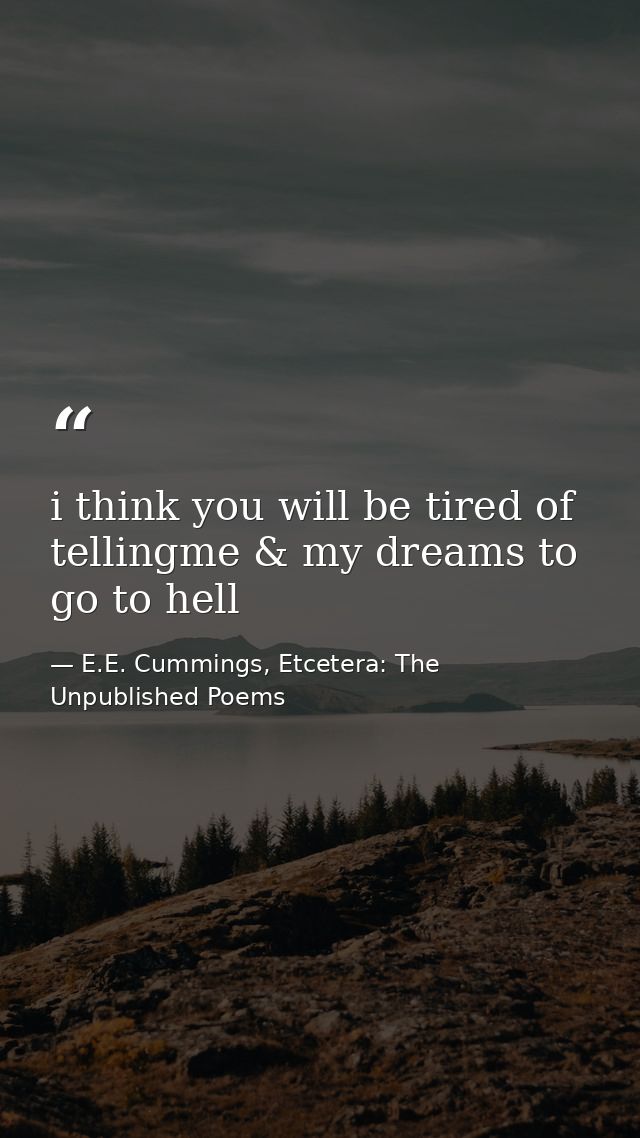 i think you will be tired of tellingme & my dreams to go to hell — E.E. Cummings, Etcetera: The Unpublished Poems