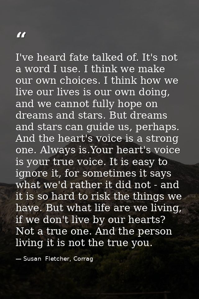 I've heard fate talked of. It's not a word I use. I think we make our own choices. I think how we live our lives is our  — Susan  Fletcher, Corrag