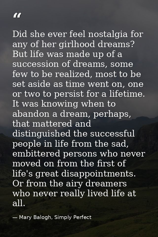 Did she ever feel nostalgia for any of her girlhood dreams? But life was made up of a succession of dreams, some few to  — Mary Balogh, Simply Perfect