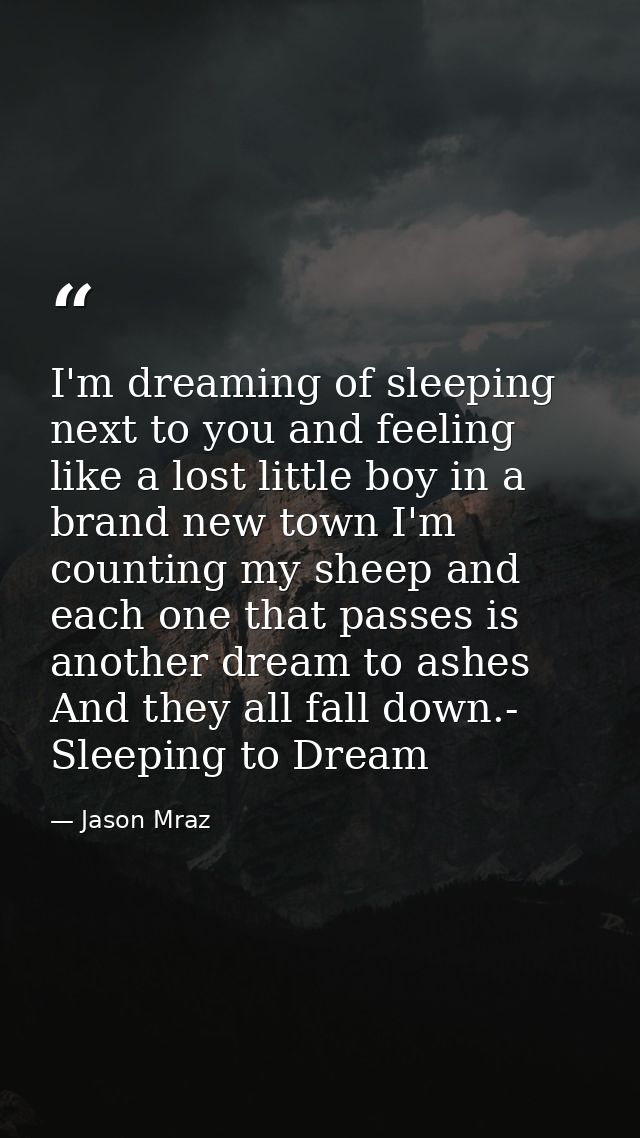 I'm dreaming of sleeping next to you and feeling like a lost little boy in a brand new town I'm counting my sheep and ea — Jason Mraz