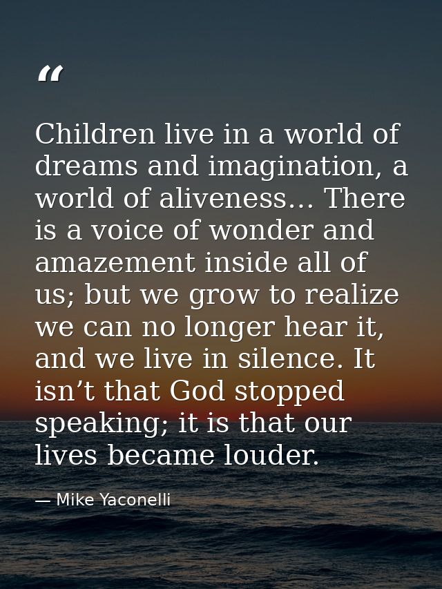 Children live in a world of dreams and imagination, a world of aliveness… There is a voice of wonder and amazement insid — Mike Yaconelli