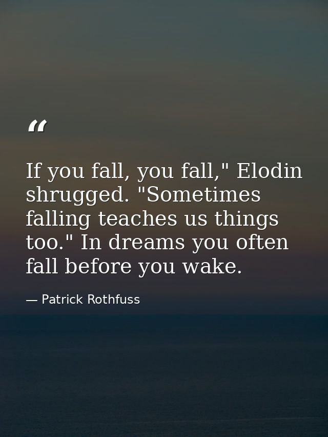 If you fall, you fall," Elodin shrugged. "Sometimes falling teaches us things too." In dreams you often fall before you  — Patrick Rothfuss