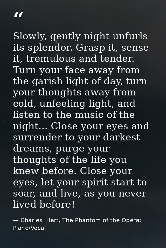 Slowly, gently night unfurls its splendor. Grasp it, sense it, tremulous and tender. Turn your face away from the garish — Charles  Hart, The Phantom of the Opera: Piano/Vocal