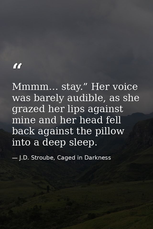Mmmm… stay.” Her voice was barely audible, as she grazed her lips against mine and her head fell back against the pillow — J.D. Stroube, Caged in Darkness