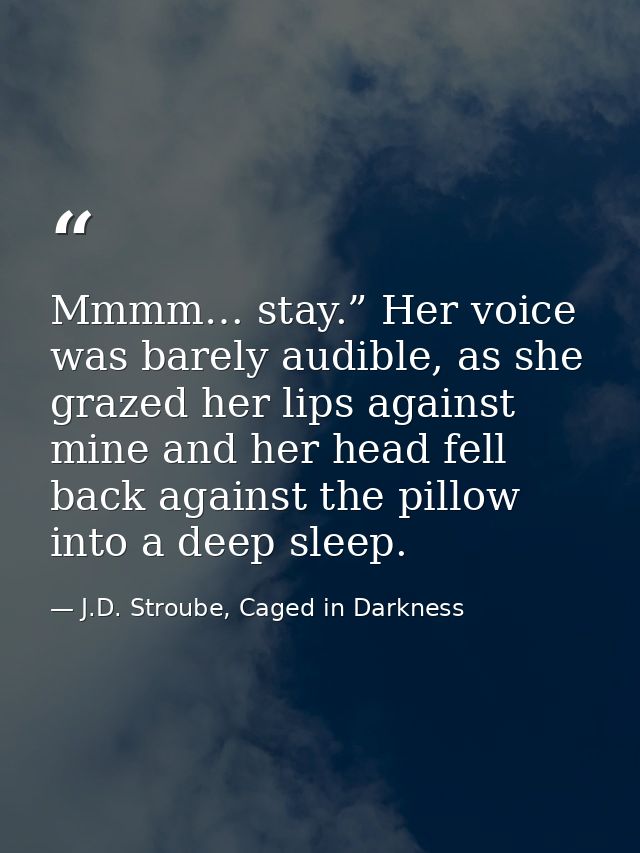 Mmmm… stay.” Her voice was barely audible, as she grazed her lips against mine and her head fell back against the pillow — J.D. Stroube, Caged in Darkness