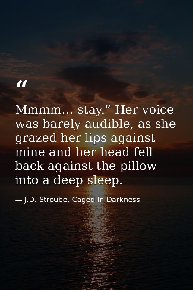 Mmmm… stay.” Her voice was barely audible, as she grazed her lips against mine and her head fell back against the pillow — J.D. Stroube, Caged in Darkness