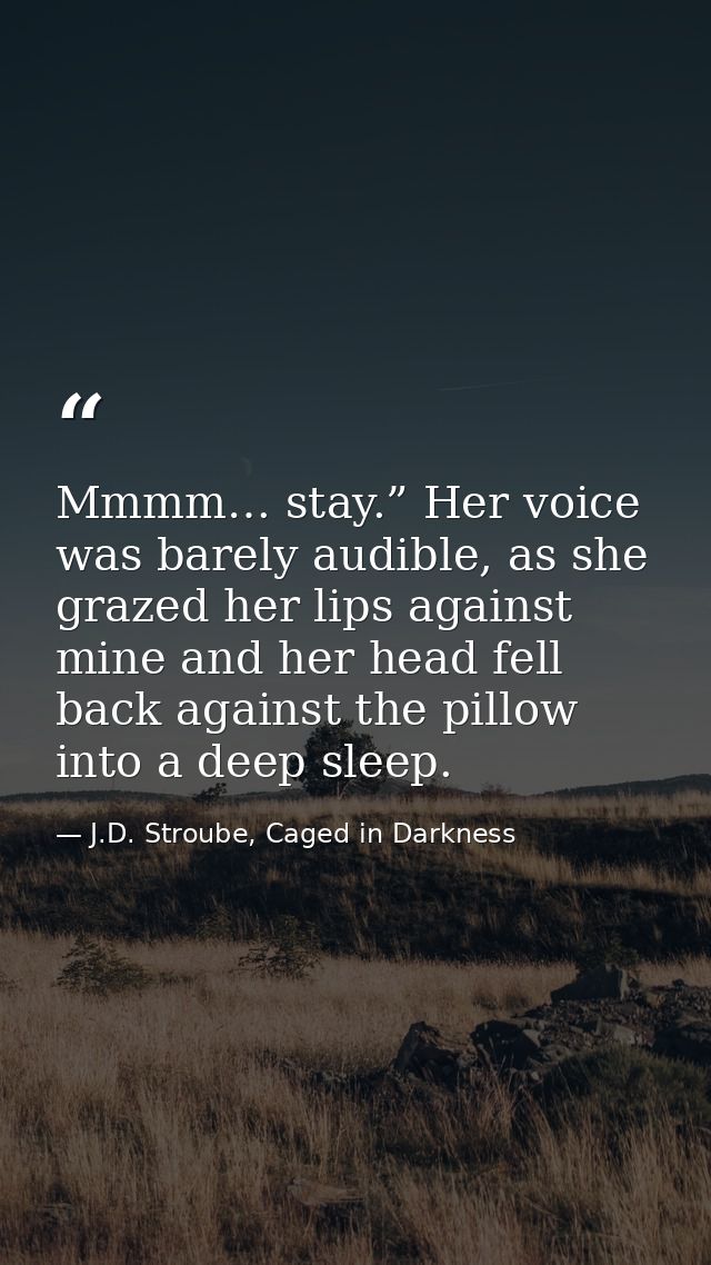 Mmmm… stay.” Her voice was barely audible, as she grazed her lips against mine and her head fell back against the pillow — J.D. Stroube, Caged in Darkness
