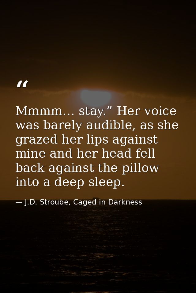 Mmmm… stay.” Her voice was barely audible, as she grazed her lips against mine and her head fell back against the pillow — J.D. Stroube, Caged in Darkness