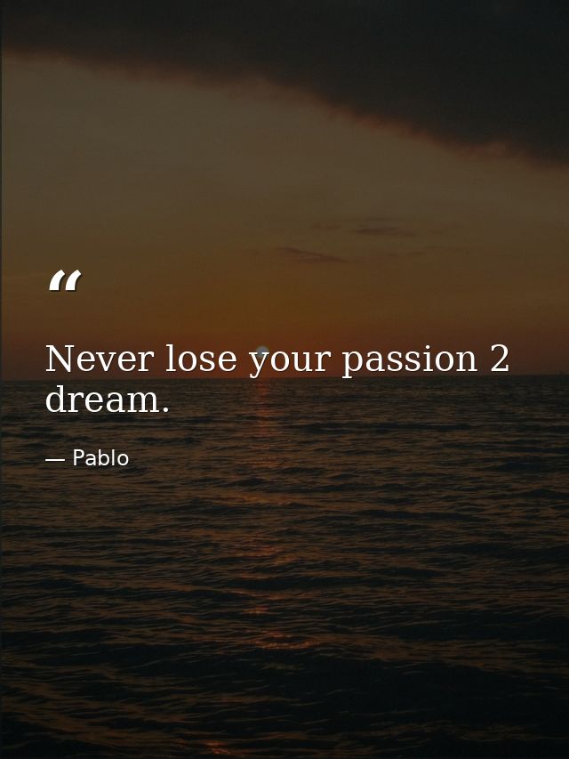 Never lose your passion 2 dream. — Pablo