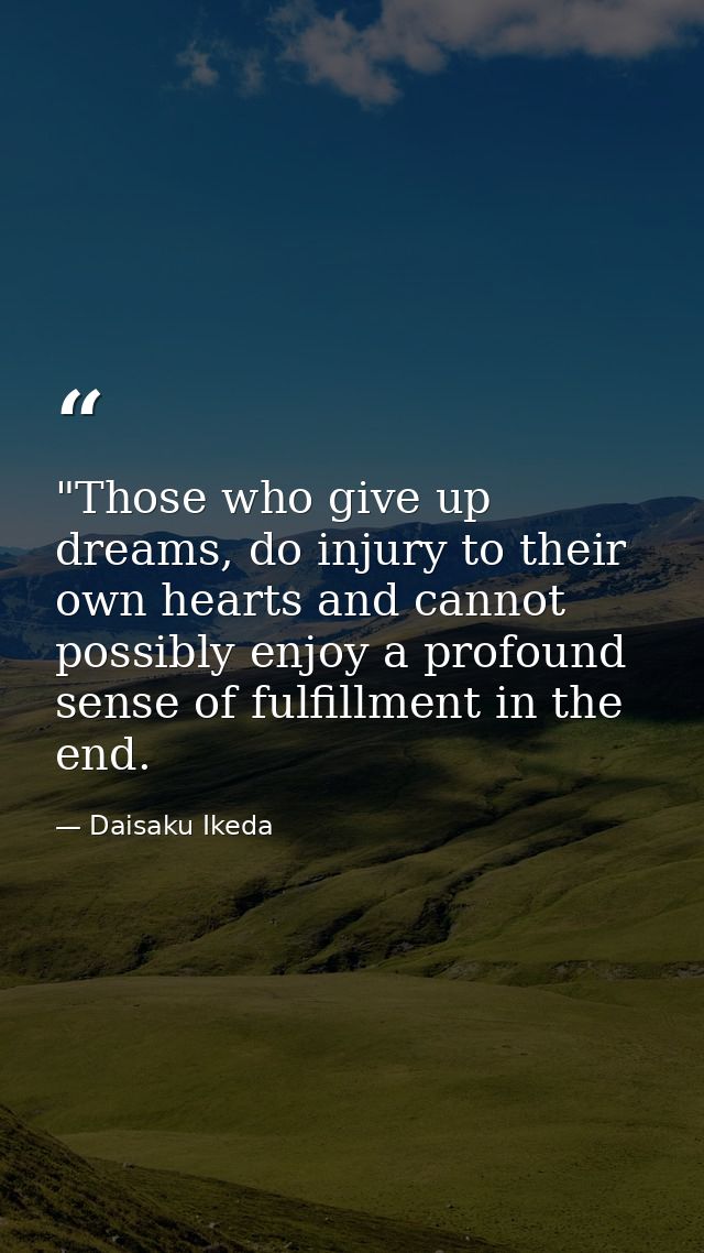 ‎"Those who give up dreams, do injury to their own hearts and cannot possibly enjoy a profound sense of fulfillment in t — Daisaku Ikeda