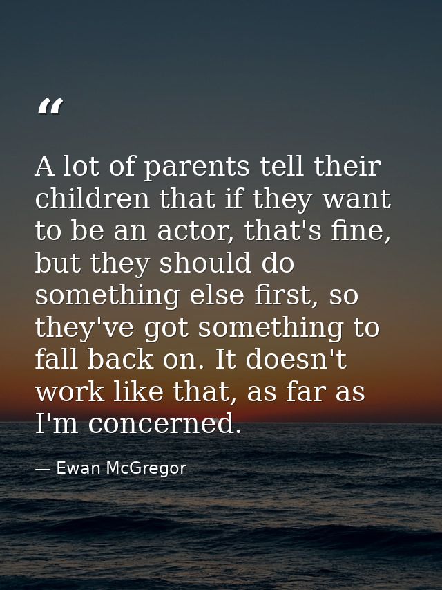 A lot of parents tell their children that if they want to be an actor, that's fine, but they should do something else fi — Ewan McGregor