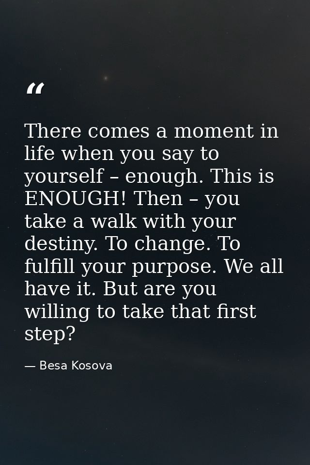 There comes a moment in life when you say to yourself – enough. This is ENOUGH! Then – you take a walk with your destiny — Besa Kosova