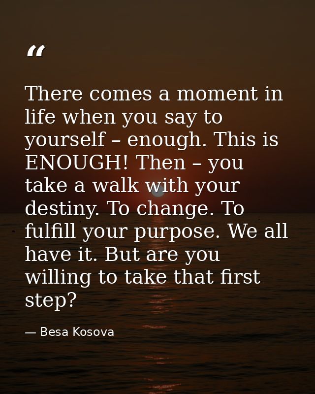 There comes a moment in life when you say to yourself – enough. This is ENOUGH! Then – you take a walk with your destiny — Besa Kosova