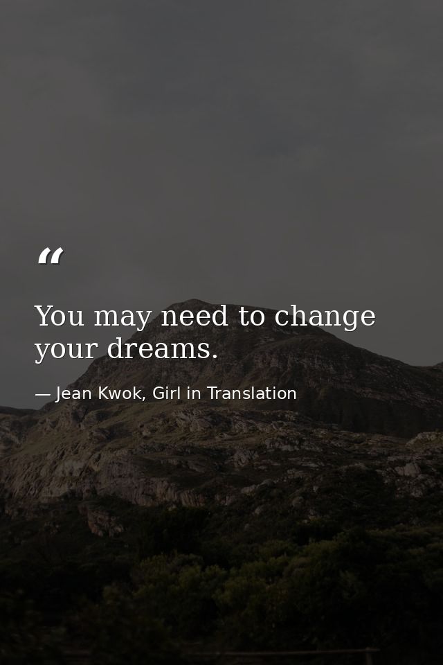 You may need to change your dreams. — Jean Kwok, Girl in Translation