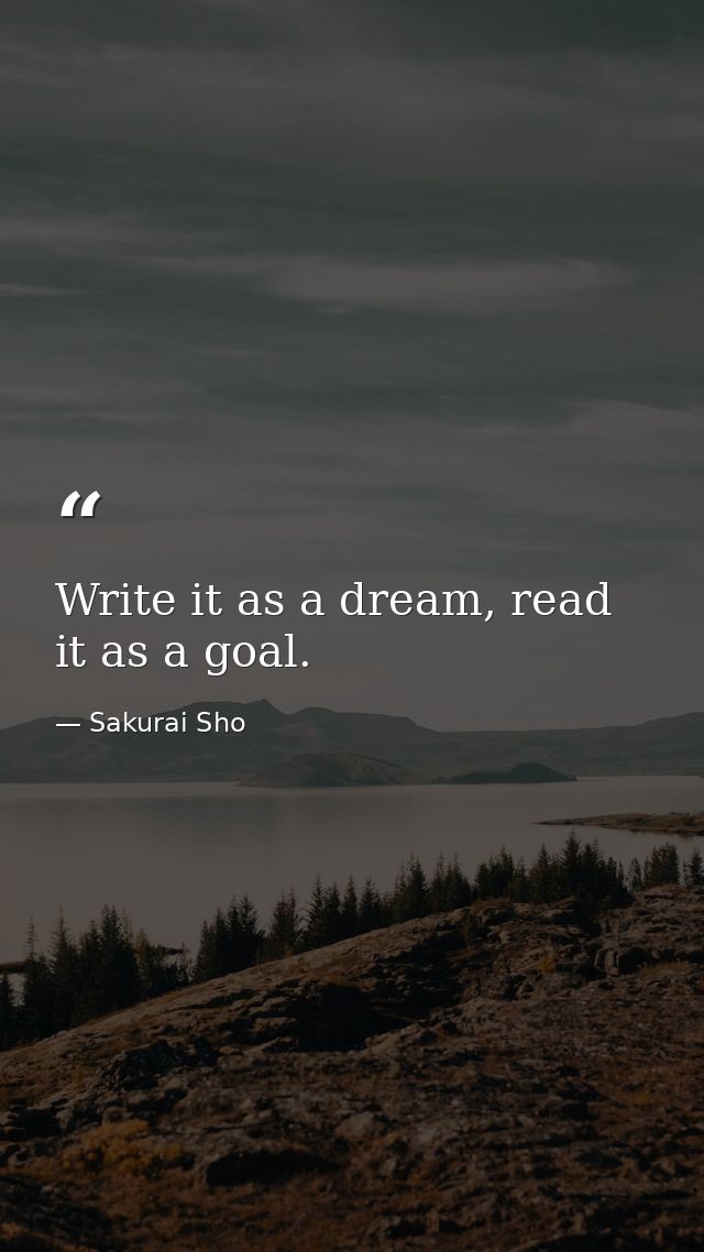 Write it as a dream, read it as a goal. — Sakurai Sho