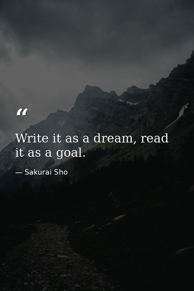 Write it as a dream, read it as a goal. — Sakurai Sho