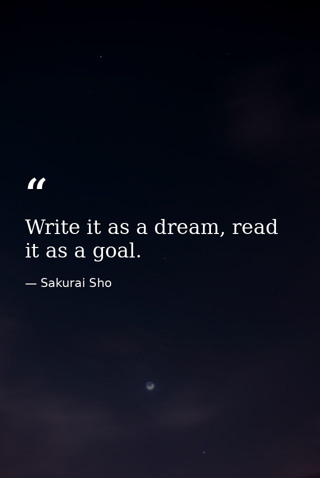 Write it as a dream, read it as a goal. — Sakurai Sho