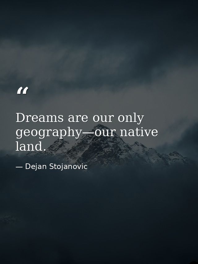 Dreams are our only geography—our native land. — Dejan Stojanovic