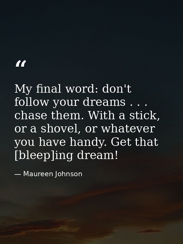 My final word: don't follow your dreams . . . chase them. With a stick, or a shovel, or whatever you have handy. Get tha — Maureen Johnson
