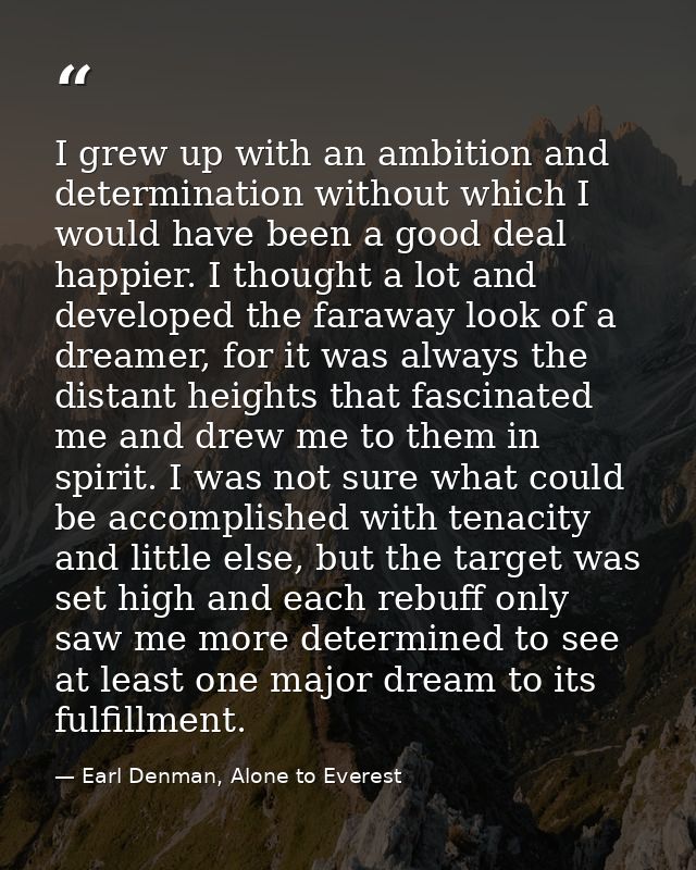I grew up with an ambition and determination without which I would have been a good deal happier. I thought a lot and de — Earl Denman, Alone to Everest