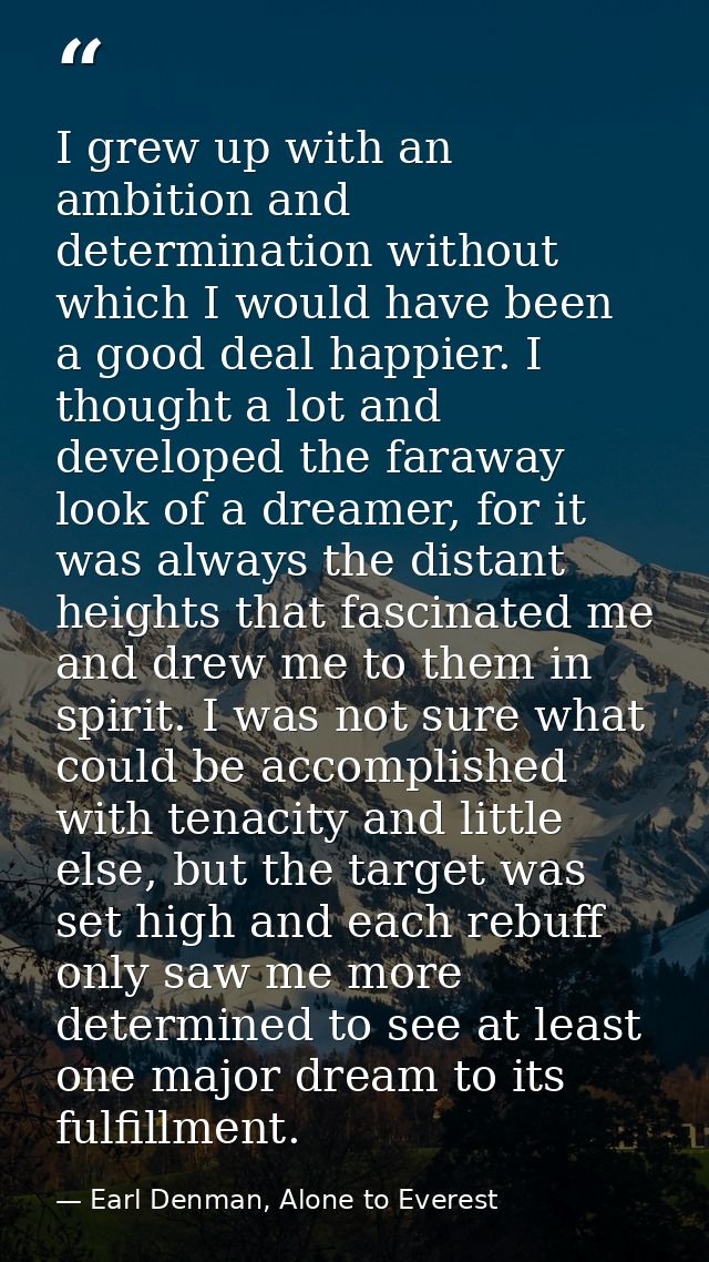 I grew up with an ambition and determination without which I would have been a good deal happier. I thought a lot and de — Earl Denman, Alone to Everest