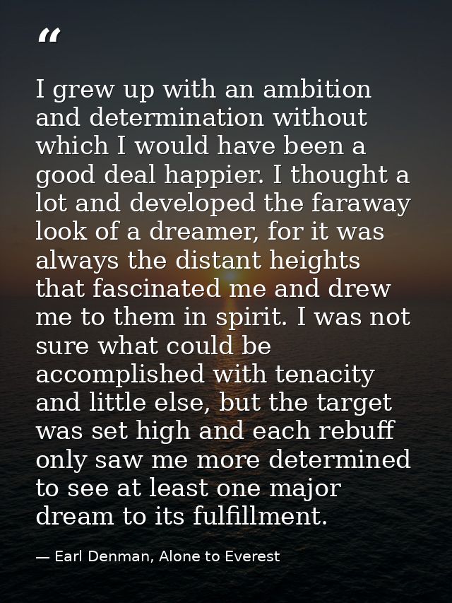 I grew up with an ambition and determination without which I would have been a good deal happier. I thought a lot and de — Earl Denman, Alone to Everest