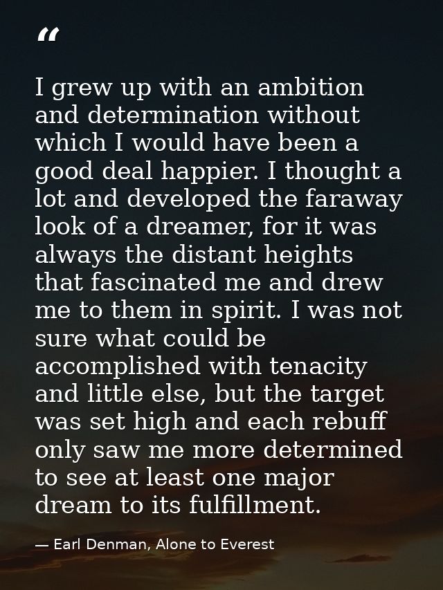 I grew up with an ambition and determination without which I would have been a good deal happier. I thought a lot and de — Earl Denman, Alone to Everest