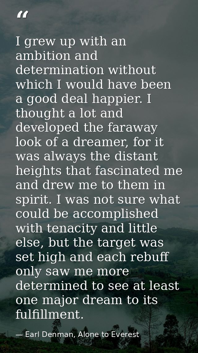 I grew up with an ambition and determination without which I would have been a good deal happier. I thought a lot and de — Earl Denman, Alone to Everest