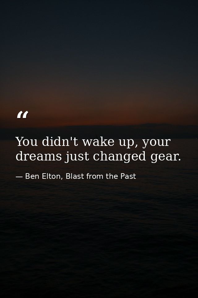 You didn't wake up, your dreams just changed gear. — Ben Elton, Blast from the Past