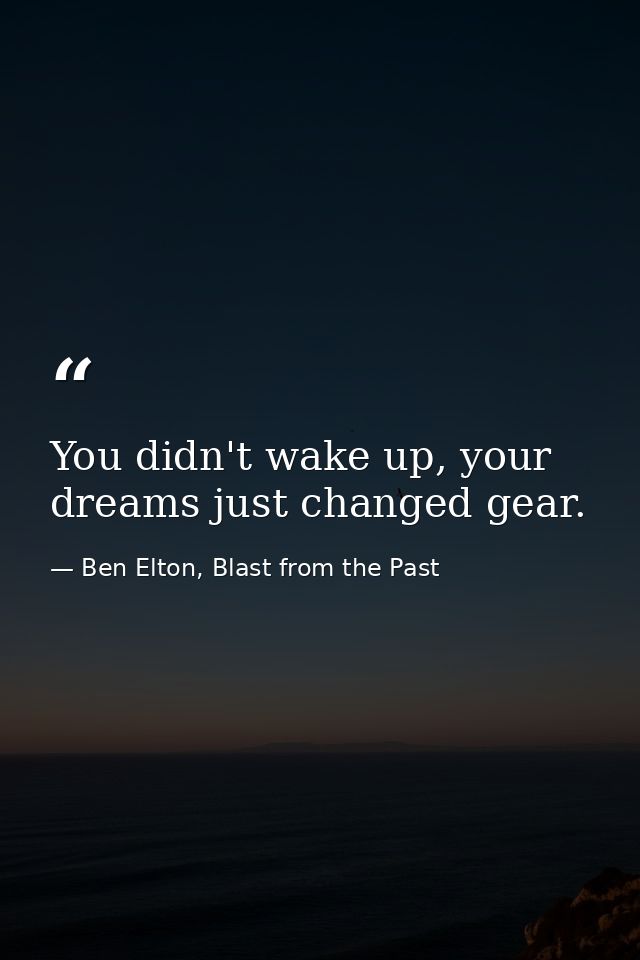 You didn't wake up, your dreams just changed gear. — Ben Elton, Blast from the Past